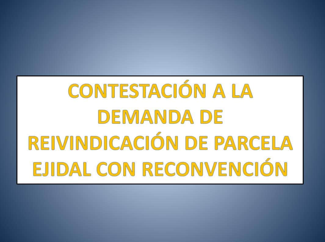 CONTESTACIÓN A LA DEMANDA DE REIVINDICACIÓN DE PARCELA EJIDAL CON  RECONVENCIÓN 