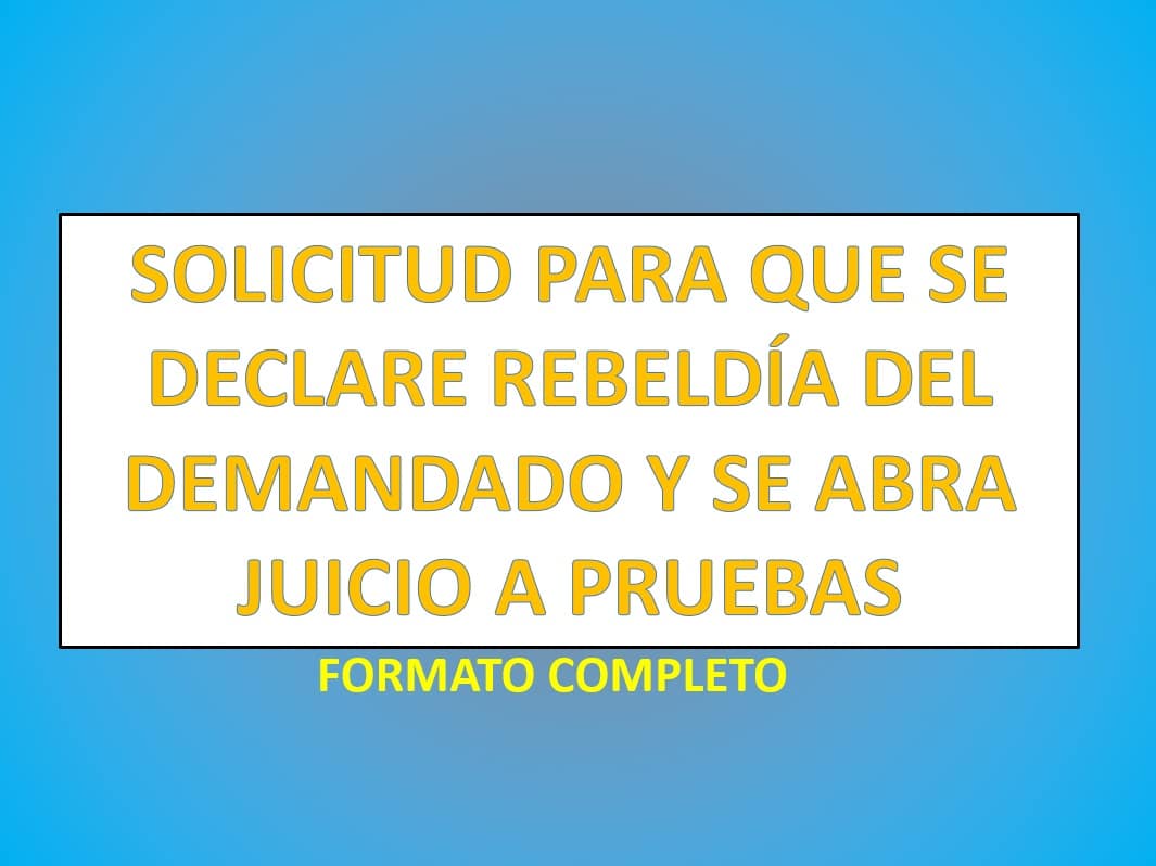 SOLICITUD PARA QUE SE DECLARE REBELDÍA DEL DEMANDADO Y SE ABRA JUICIO A  PRUEBAS 