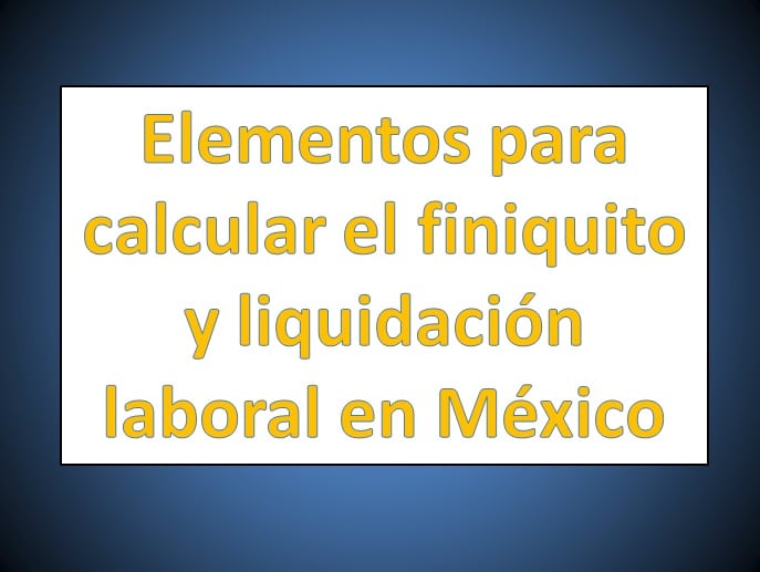 Elementos para calcular el finiquito y liquidación laboral 