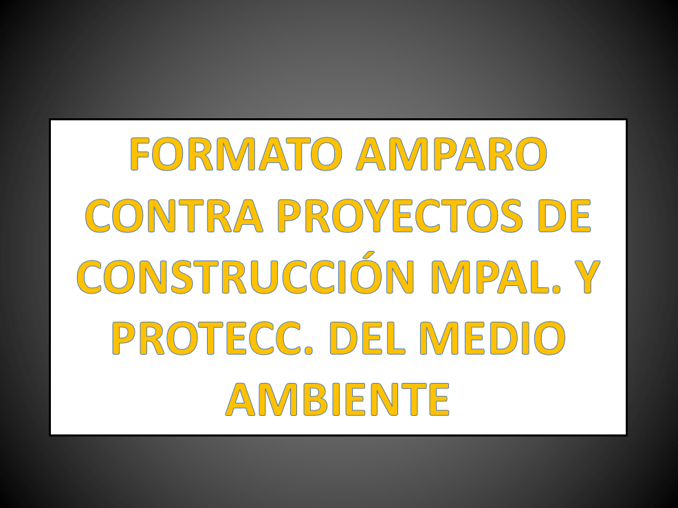 FORMATO AMPARO CONTRA PROYECTOS DE CONSTRUCCIÓN MPAL. Y PROTECC. DEL MEDIO  AMBIENTE 