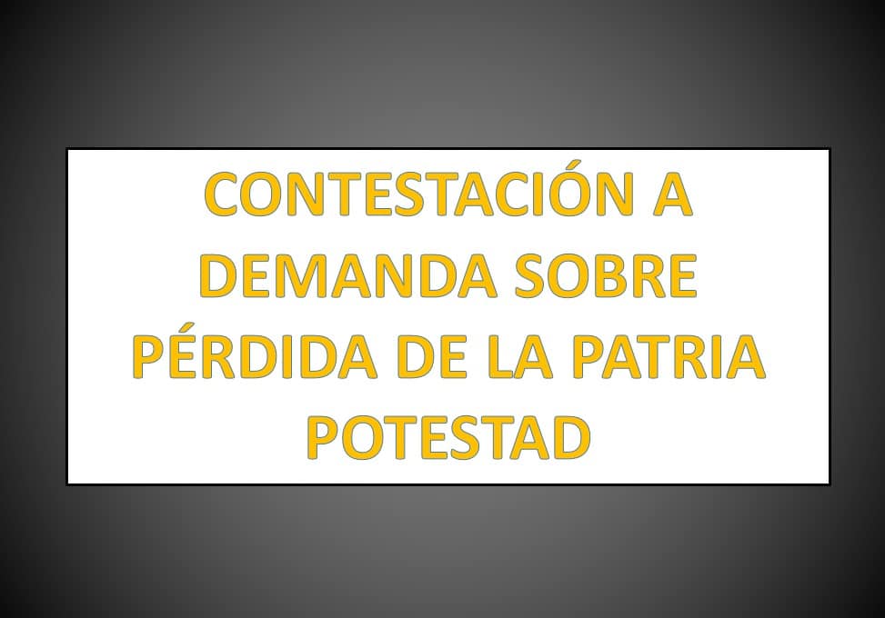 CONTESTACIÓN A DEMANDA SOBRE PÉRDIDA DE LA PATRIA POTESTAD -  