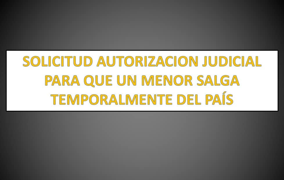 FORMATO SOLICITUD AUTORIZACION JUDICIAL PARA QUE UN MENOR SALGA  TEMPORALMENTE DEL PAÍS 