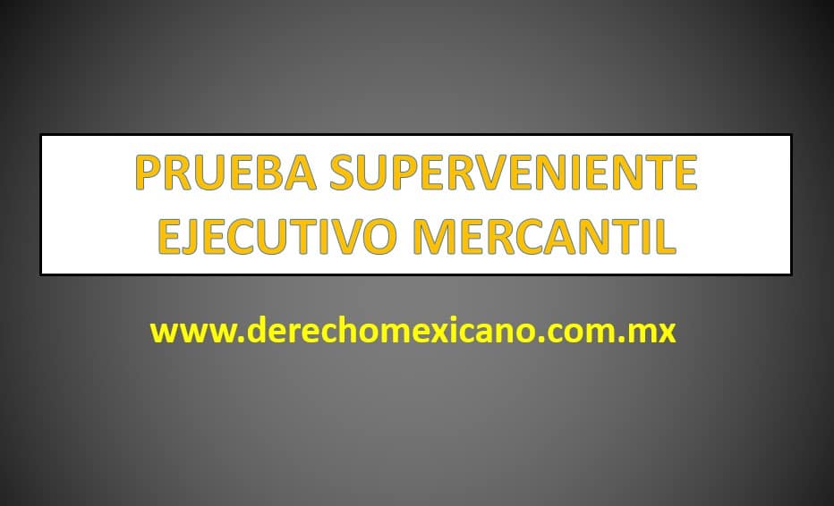 PRUEBA SUPERVENIENTE EJECUTIVO MERCANTIL - derechomexicano.com.mx