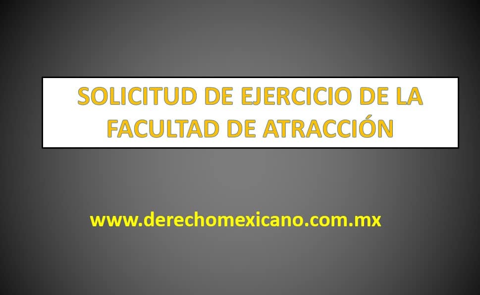 SOLICITUD DE EJERCICIO DE LA FACULTAD DE ATRACCIÓN - derechomexicano.com.mx