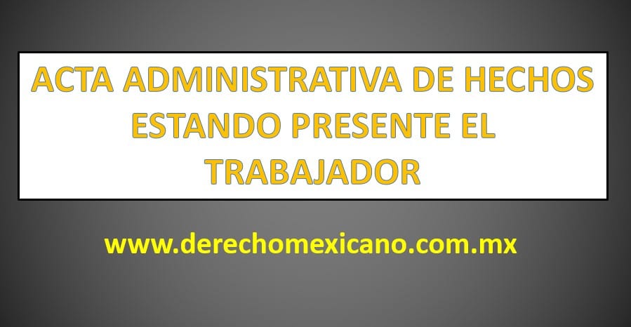 ACTA ADMINISTRATIVA DE HECHOS ESTANDO PRESENTE EL TRABAJADOR