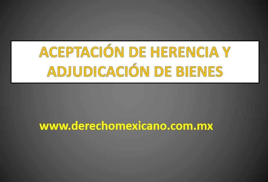 ACEPTACIÓN DE HERENCIA Y ADJUDICACIÓN DE BIENES - Derechomexicano.com.mx