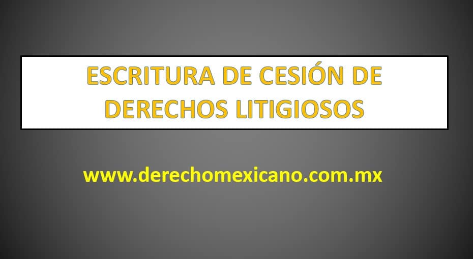 ESCRITURA DE CESIÓN DE DERECHOS LITIGIOSOS - derechomexicano.com.mx