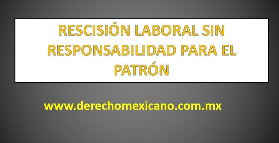 RESCISIÓN LABORAL SIN RESPONSABILIDAD PARA EL PATRÓN - Derechomexicano ...